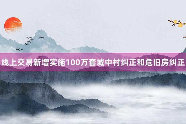 线上交易新增实施100万套城中村纠正和危旧房纠正