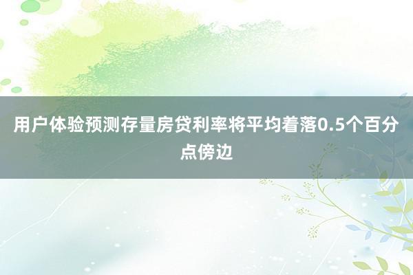 用户体验预测存量房贷利率将平均着落0.5个百分点傍边