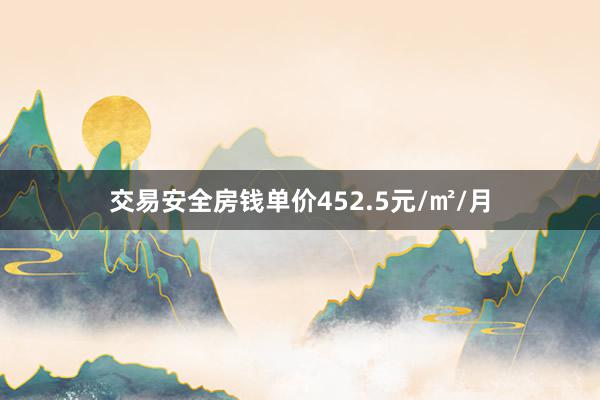 交易安全房钱单价452.5元/㎡/月