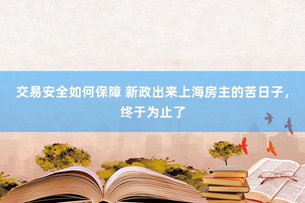 交易安全如何保障 新政出来上海房主的苦日子，终于为止了