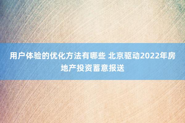 用户体验的优化方法有哪些 北京驱动2022年房地产投资蓄意报送