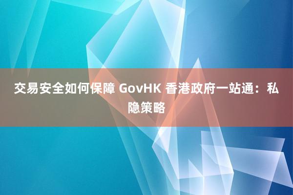 交易安全如何保障 GovHK 香港政府一站通：私隐策略