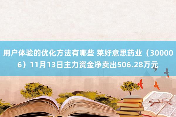 用户体验的优化方法有哪些 莱好意思药业（300006）11月13日主力资金净卖出506.28万元