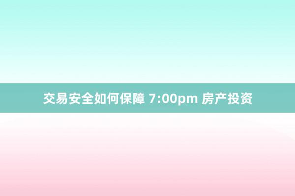 交易安全如何保障 7:00pm 房产投资