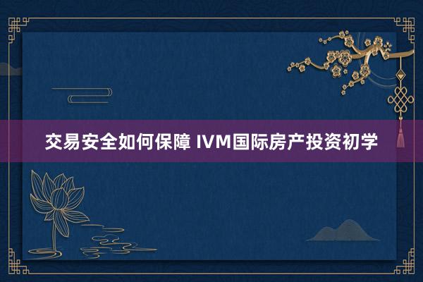 交易安全如何保障 IVM国际房产投资初学