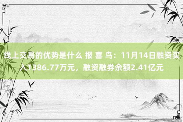 线上交易的优势是什么 报 喜 鸟：11月14日融资买入1386.77万元，融资融券余额2.41亿元