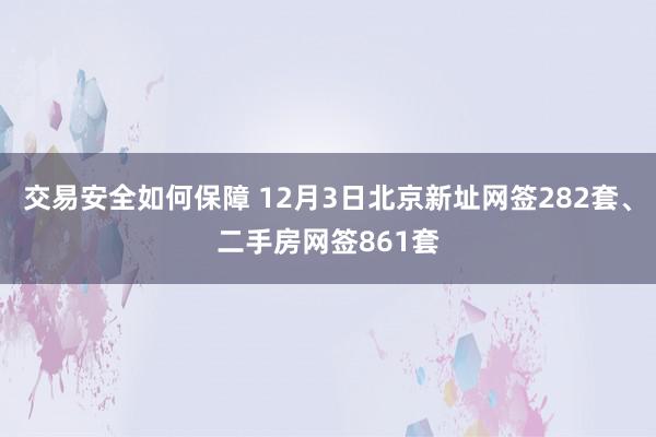 交易安全如何保障 12月3日北京新址网签282套、二手房网签861套