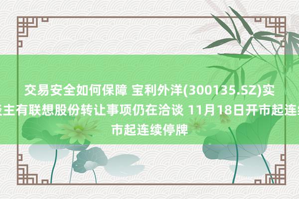 交易安全如何保障 宝利外洋(300135.SZ)实控东谈主有联想股份转让事项仍在洽谈 11月18日开市起连续停牌