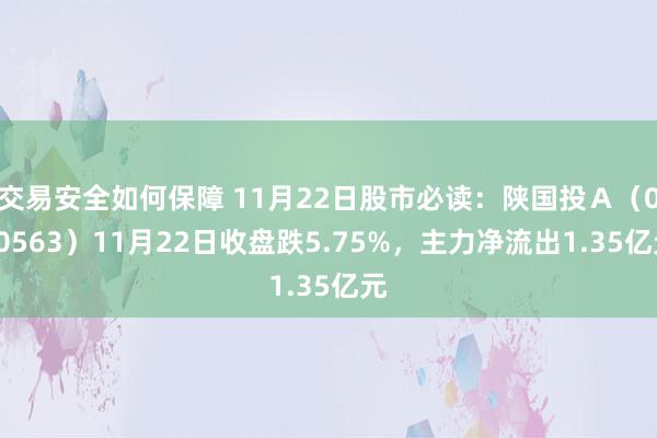 交易安全如何保障 11月22日股市必读：陕国投Ａ（000563）11月22日收盘跌5.75%，主力净流出1.35亿元