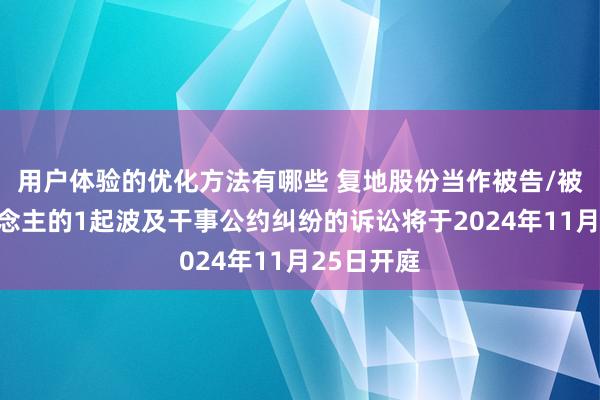 用户体验的优化方法有哪些 复地股份当作被告/被上诉东说念主的1起波及干事公约纠纷的诉讼将于2024年11月25日开庭