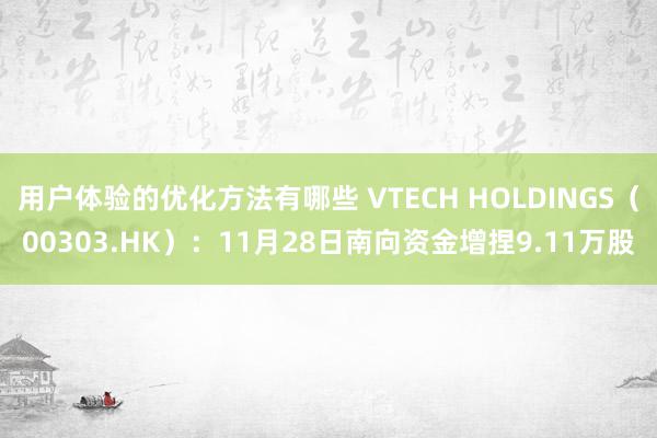 用户体验的优化方法有哪些 VTECH HOLDINGS（00303.HK）：11月28日南向资金增捏9.11万股