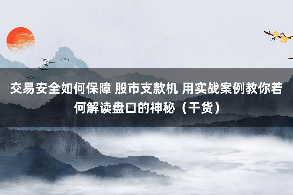 交易安全如何保障 股市支款机 用实战案例教你若何解读盘口的神秘（干货）