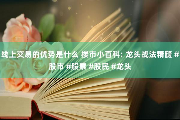 线上交易的优势是什么 楼市小百科: 龙头战法精髓 #股市 #股票 #股民 #龙头