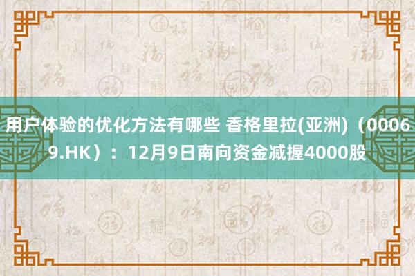 用户体验的优化方法有哪些 香格里拉(亚洲)（00069.HK）：12月9日南向资金减握4000股