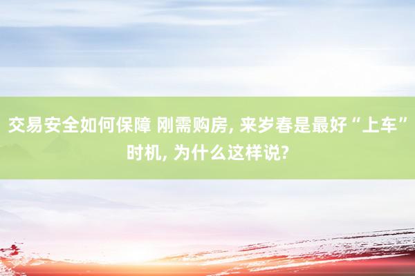 交易安全如何保障 刚需购房, 来岁春是最好“上车”时机, 为什么这样说?