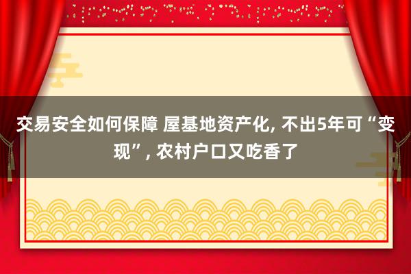 交易安全如何保障 屋基地资产化, 不出5年可“变现”, 农村户口又吃香了