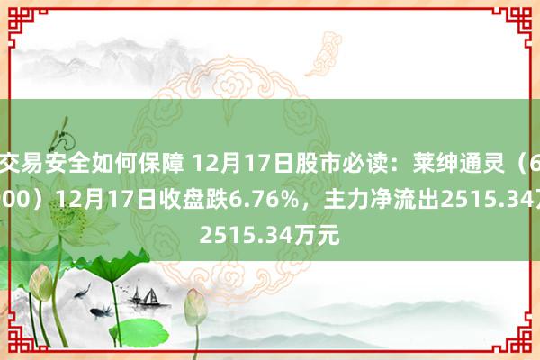 交易安全如何保障 12月17日股市必读：莱绅通灵（603900）12月17日收盘跌6.76%，主力净流出2515.34万元