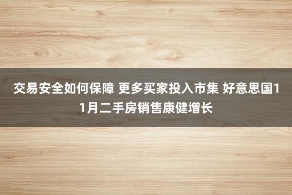 交易安全如何保障 更多买家投入市集 好意思国11月二手房销售康健增长