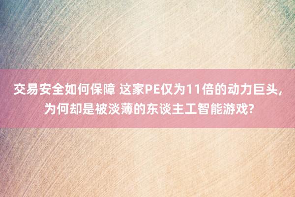 交易安全如何保障 这家PE仅为11倍的动力巨头, 为何却是被淡薄的东谈主工智能游戏?