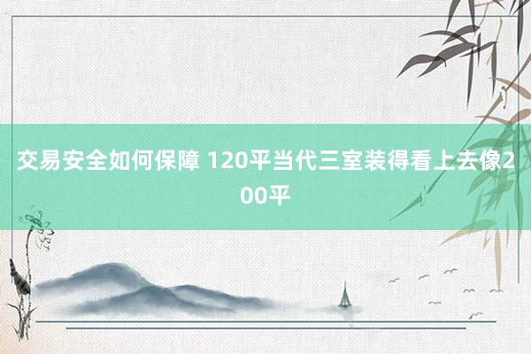 交易安全如何保障 120平当代三室装得看上去像200平