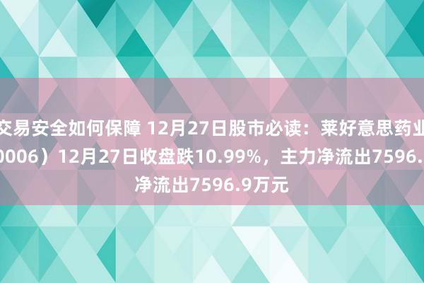 交易安全如何保障 12月27日股市必读：莱好意思药业（300006）12月27日收盘跌10.99%，主力净流出7596.9万元