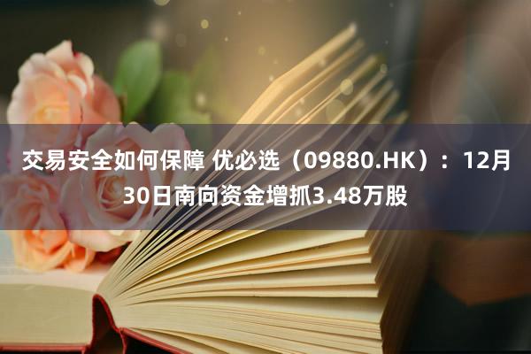 交易安全如何保障 优必选（09880.HK）：12月30日南向资金增抓3.48万股