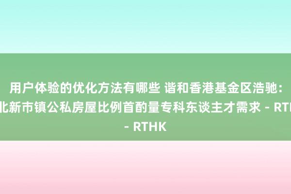 用户体验的优化方法有哪些 谐和香港基金区浩驰：新北新巿镇公私房屋比例首酌量专科东谈主才需求 - RTHK