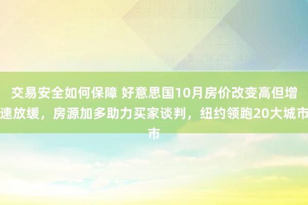 交易安全如何保障 好意思国10月房价改变高但增速放缓，房源加多助力买家谈判，纽约领跑20大城市