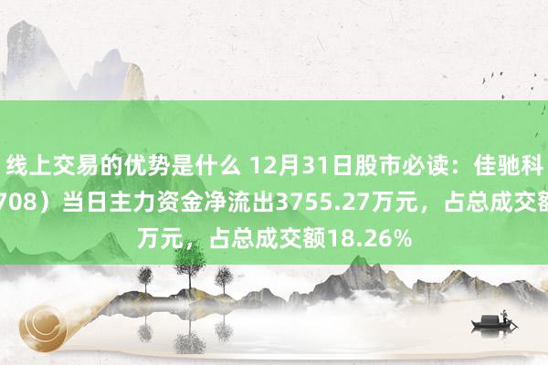 线上交易的优势是什么 12月31日股市必读：佳驰科技（688708）当日主力资金净流出3755.27万元，占总成交额18.26%