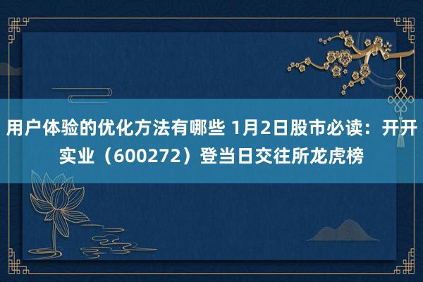 用户体验的优化方法有哪些 1月2日股市必读：开开实业（600272）登当日交往所龙虎榜