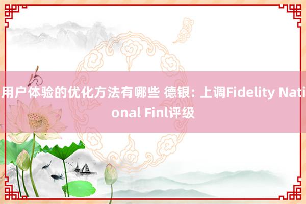 用户体验的优化方法有哪些 德银: 上调Fidelity National Finl评级