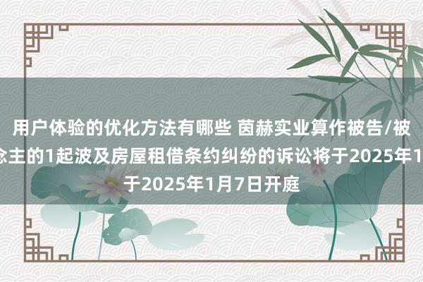 用户体验的优化方法有哪些 茵赫实业算作被告/被上诉东说念主的1起波及房屋租借条约纠纷的诉讼将于2025年1月7日开庭