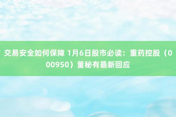 交易安全如何保障 1月6日股市必读：重药控股（000950）董秘有最新回应