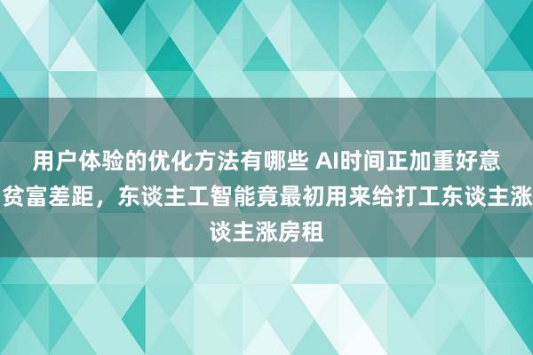 用户体验的优化方法有哪些 AI时间正加重好意思国贫富差距，东谈主工智能竟最初用来给打工东谈主涨房租