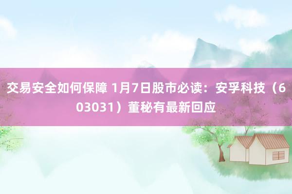 交易安全如何保障 1月7日股市必读：安孚科技（603031）董秘有最新回应