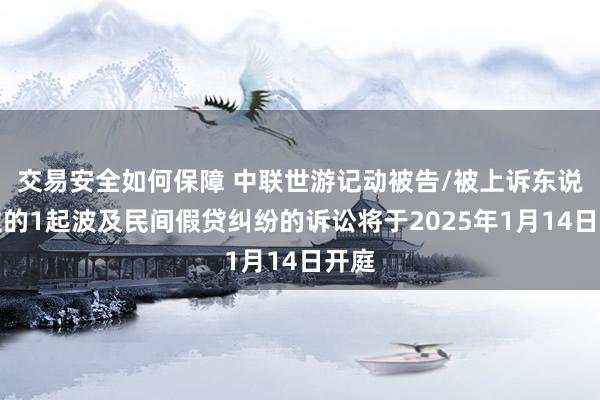 交易安全如何保障 中联世游记动被告/被上诉东说念主的1起波及民间假贷纠纷的诉讼将于2025年1月14日开庭