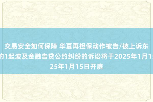 交易安全如何保障 华夏再担保动作被告/被上诉东说念主的1起波及金融告贷公约纠纷的诉讼将于2025年1月15日开庭