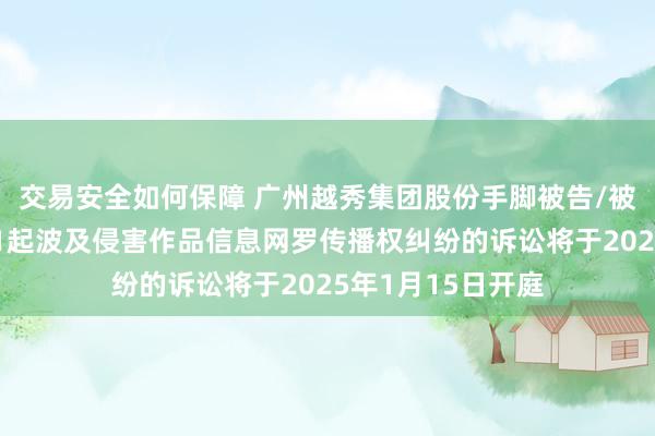 交易安全如何保障 广州越秀集团股份手脚被告/被上诉东说念主的1起波及侵害作品信息网罗传播权纠纷的诉讼将于2025年1月15日开庭