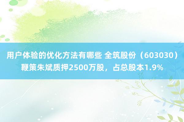 用户体验的优化方法有哪些 全筑股份（603030）鞭策朱斌质押2500万股，占总股本1.9%