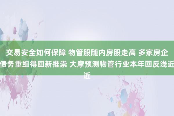 交易安全如何保障 物管股随内房股走高 多家房企债务重组得回新推崇 大摩预测物管行业本年回反浅近