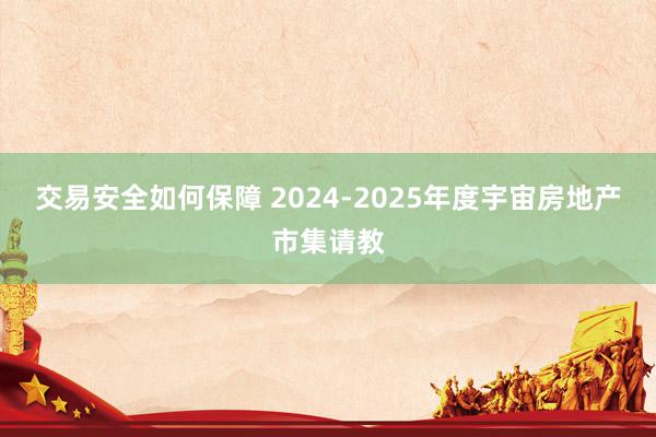 交易安全如何保障 2024-2025年度宇宙房地产市集请教