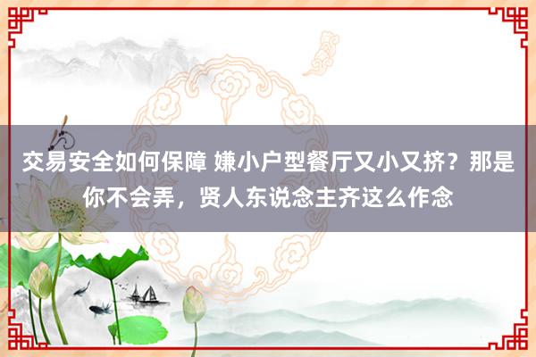 交易安全如何保障 嫌小户型餐厅又小又挤？那是你不会弄，贤人东说念主齐这么作念