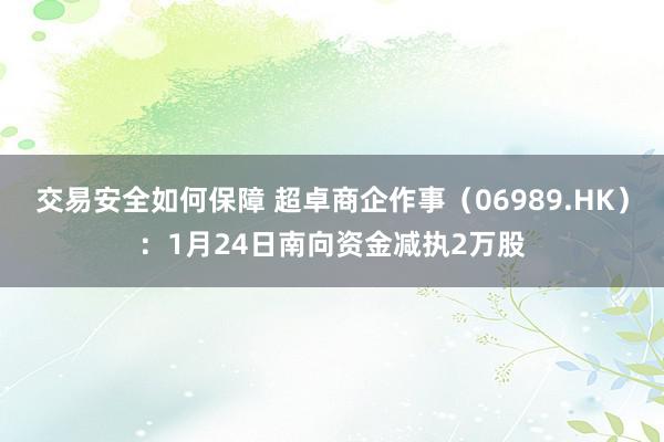 交易安全如何保障 超卓商企作事（06989.HK）：1月24日南向资金减执2万股