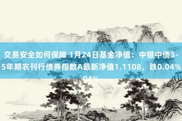 交易安全如何保障 1月24日基金净值：中银中债3-5年期农刊行债券指数A最新净值1.1108，跌0.04%