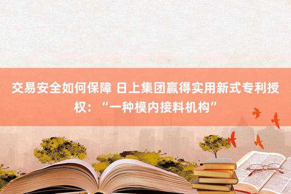 交易安全如何保障 日上集团赢得实用新式专利授权：“一种模内接料机构”