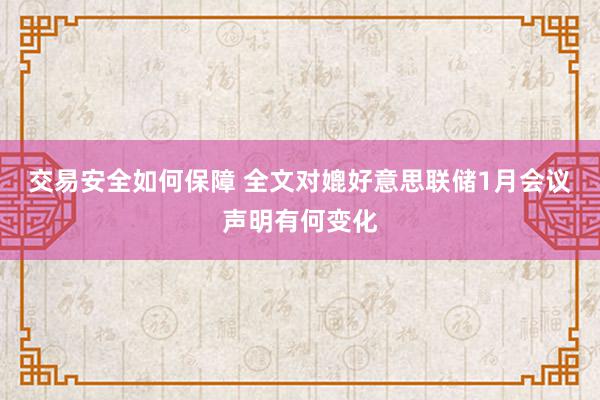 交易安全如何保障 全文对媲好意思联储1月会议声明有何变化