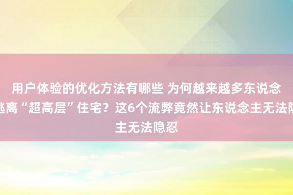 用户体验的优化方法有哪些 为何越来越多东说念主逃离“超高层”住宅？这6个流弊竟然让东说念主无法隐忍