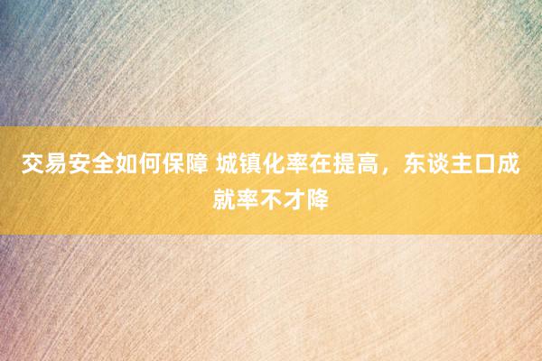 交易安全如何保障 城镇化率在提高，东谈主口成就率不才降