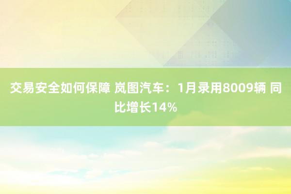 交易安全如何保障 岚图汽车：1月录用8009辆 同比增长14%