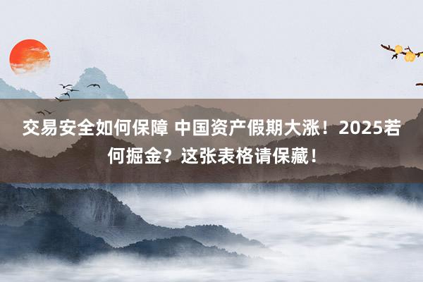 交易安全如何保障 中国资产假期大涨！2025若何掘金？这张表格请保藏！